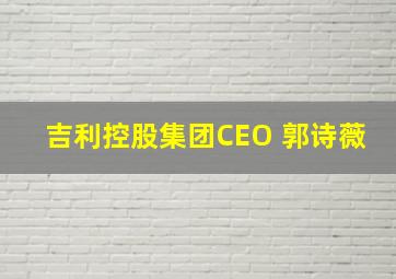 吉利控股集团CEO 郭诗薇